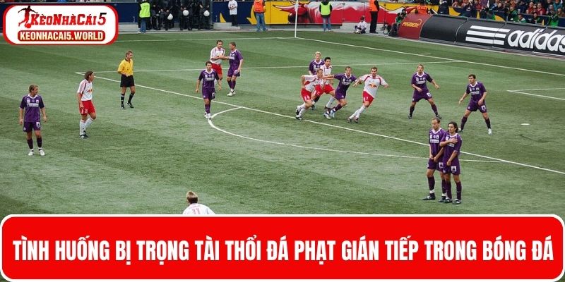 Tình huống trọng tài thổi đá phạt gián tiếp trong bóng đá