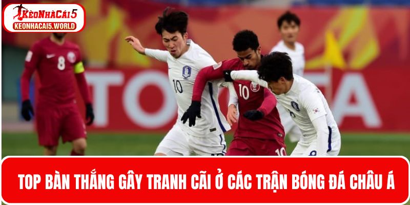 Top bàn thắng gây tranh cãi các trận bóng đá Châu Á