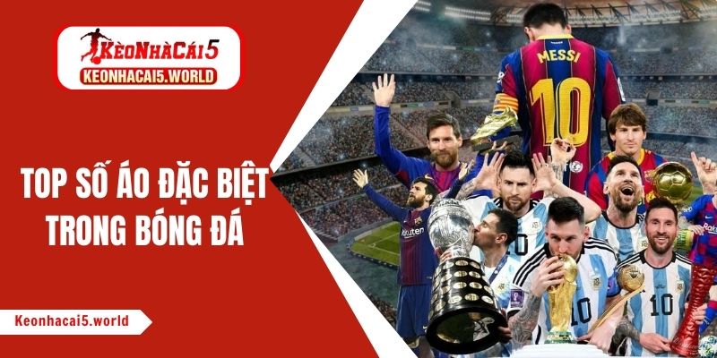 Top số áo đặc biệt trong bóng đá tạo nên huyền thoại