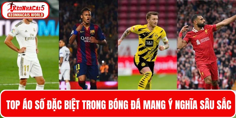 Top số áo đặc biệt trong bóng đá mang ý nghĩa sâu sắc 