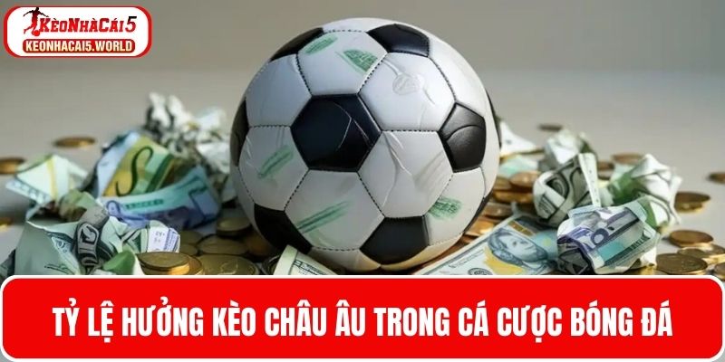 Tỷ lệ thưởng kèo Châu Âu khi chơi cá cược bóng đá