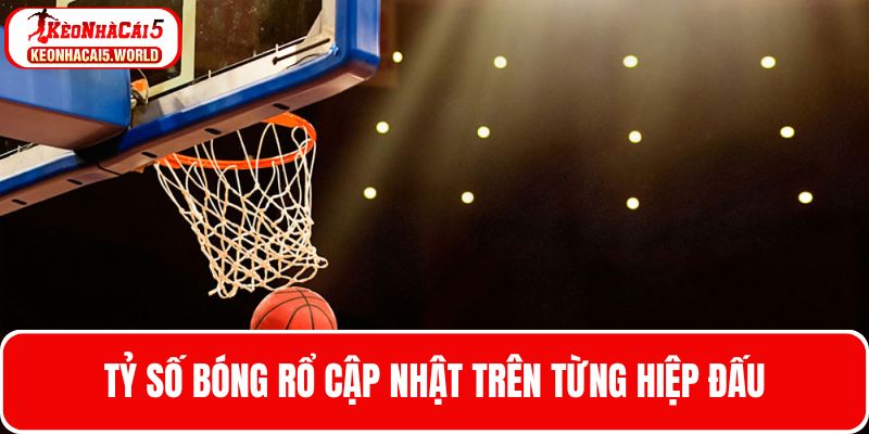 Tỷ số bóng rổ được cập nhật trên từng hiệp đấu